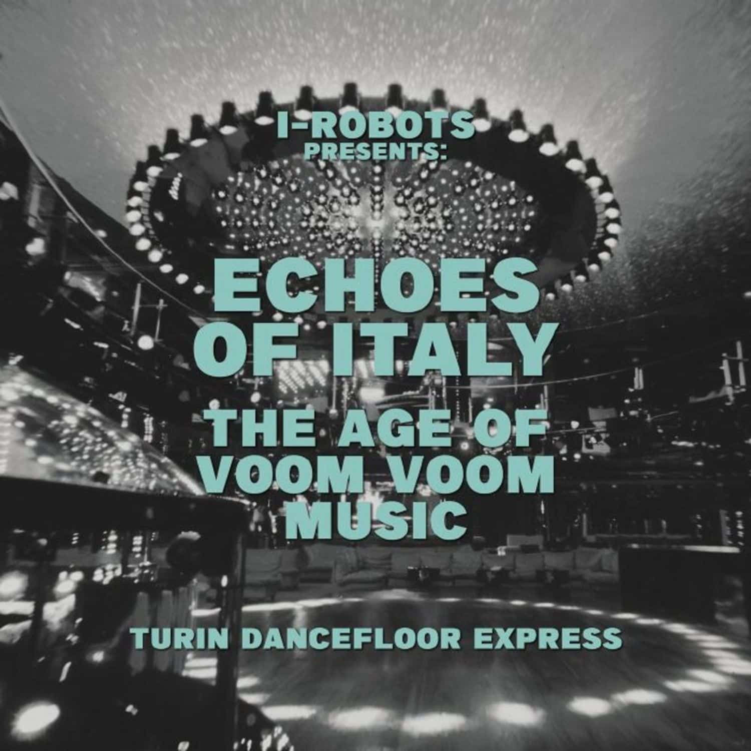 Various Artists - I-ROBOTS PRESENTS: TURIN DANCEFLOOR EXPRESS, THE AGE OF VOOM VOOM MUSIC