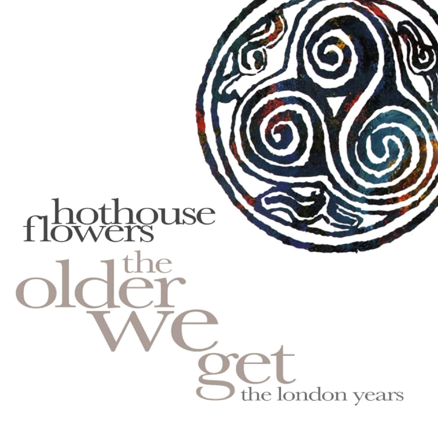 Hothouse Flowers - THE OLDER WE GET-THE LONDON YEARS 1987-1999 