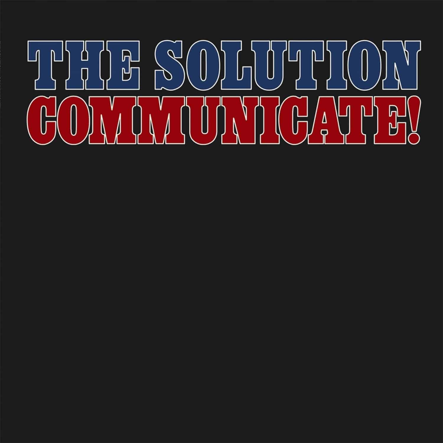 The Solution - COMMUNICATE! 