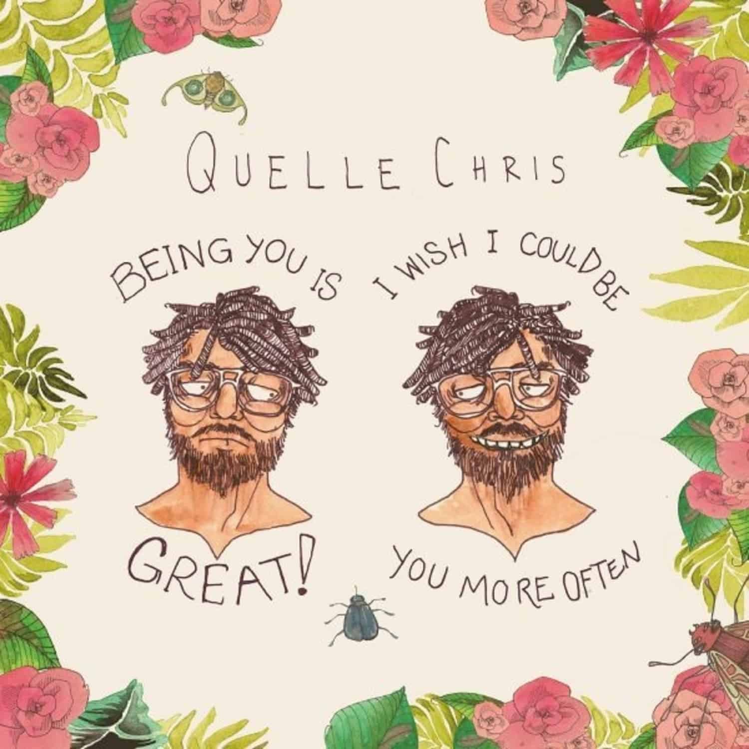 Quelle Chris - BEING YOU IS GREAT, I WISH I COULD BE YOU MORE OFT 